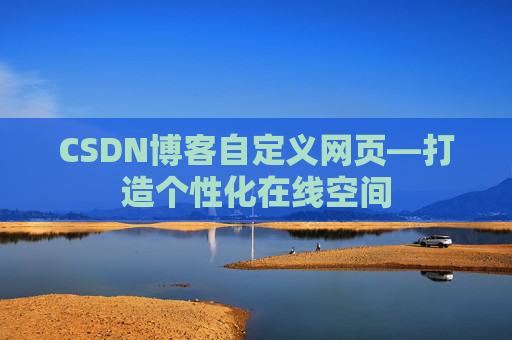 CSDN博客自定义网页—打造个性化在线空间